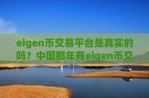 eigen币交易平台是真实的吗?中国那年有eigen币交易app下载