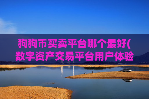 狗狗币买卖平台哪个最好(数字资产交易平台用户体验优秀)