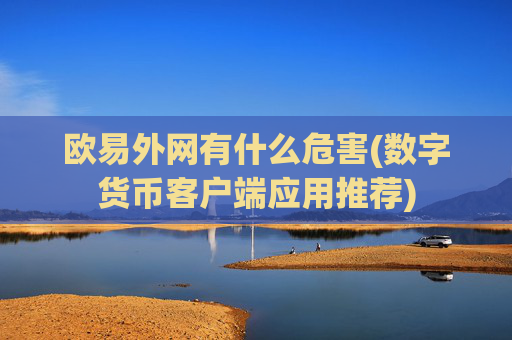 欧易外网有什么危害(数字货币客户端应用推荐)