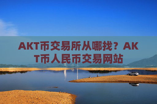 AKT币交易所从哪找?AKT币人民币交易网站