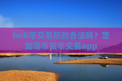 bnb币交易所的合法吗?芝加哥币安币交易app
