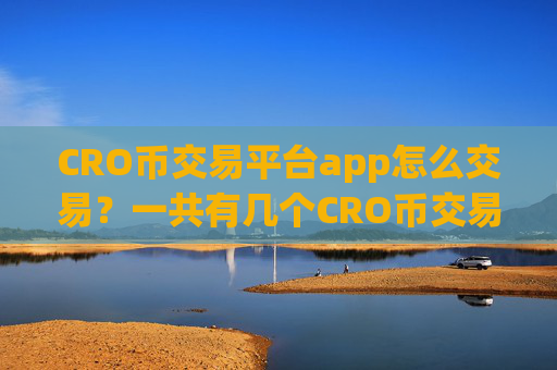 CRO币交易平台app怎么交易?一共有几个CRO币交易所app下载