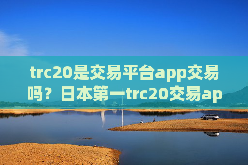 trc20是交易平台app交易吗?日本第一trc20交易app