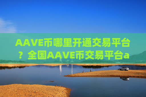 AAVE币哪里开通交易平台?全国AAVE币交易平台app平台