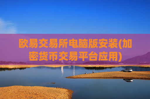 欧易交易所电脑版安装(加密货币交易平台应用)