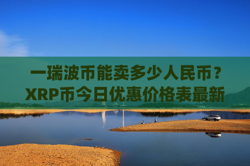 一瑞波币能卖多少人民币？XRP币今日优惠价格表最新(现价16.8262元)