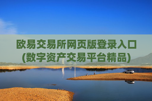 欧易交易所网页版登录入口(数字资产交易平台精品)