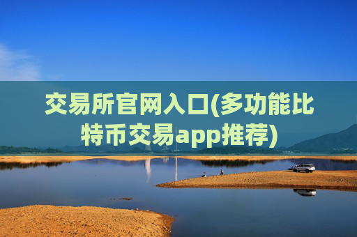 交易所官网入口(多功能比特币交易app推荐)