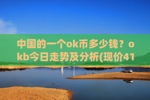中国的一个ok币多少钱？okb今日走势及分析(现价415.553元)