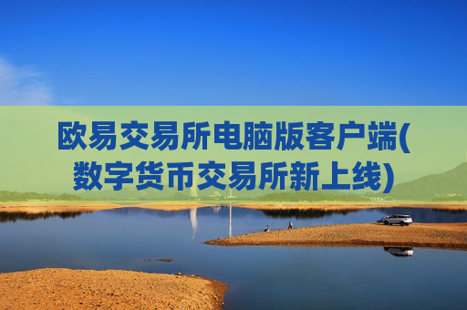 欧易交易所电脑版客户端(数字货币交易所新上线)