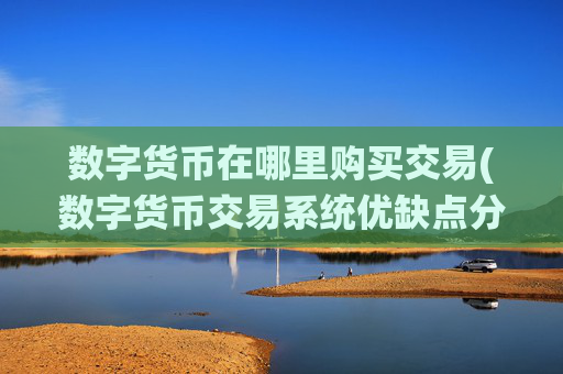 数字货币在哪里购买交易(数字货币交易系统优缺点分析)