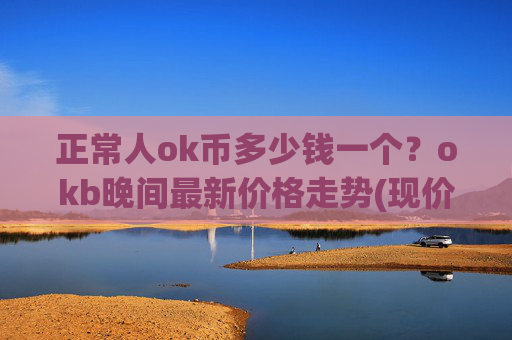 正常人ok币多少钱一个?okb晚间最新价格走势(现价414.253元)