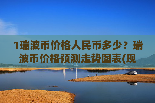 1瑞波币价格人民币多少?瑞波币价格预测走势图表(现价16.7629元)