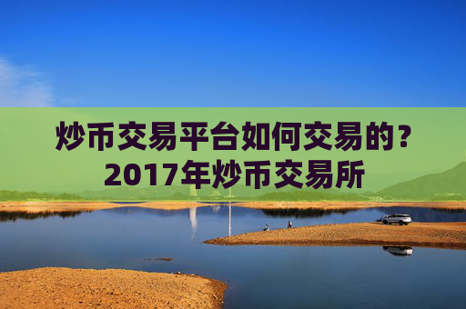 炒币交易平台如何交易的?2017年炒币交易所