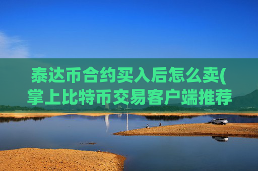 泰达币合约买入后怎么卖(掌上比特币交易客户端推荐)