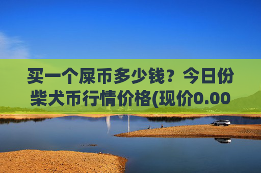 买一个屎币多少钱？今日份柴犬币行情价格(现价0.00015836元)