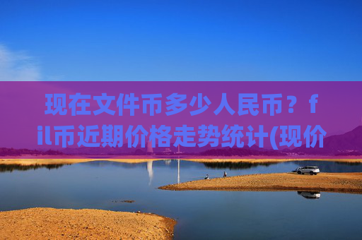 现在文件币多少人民币?fil币近期价格走势统计(现价56.8541元)