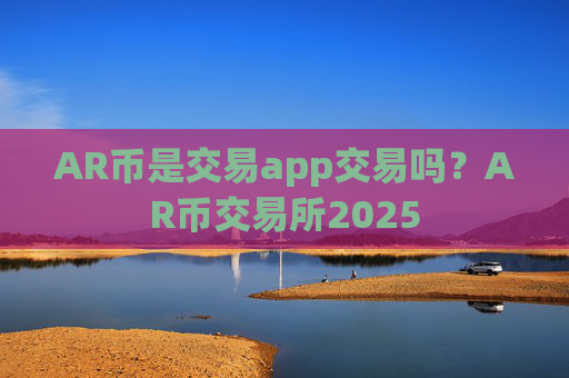 AR币是交易app交易吗?AR币交易所2025