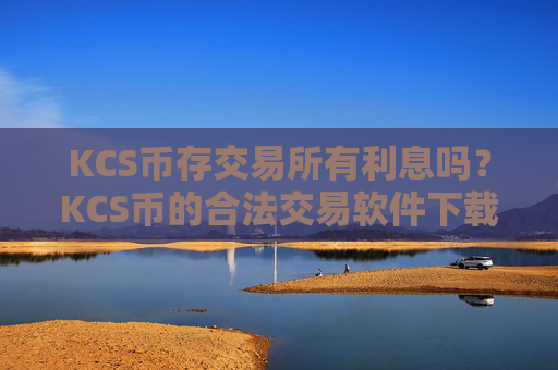 KCS币存交易所有利息吗?KCS币的合法交易软件下载