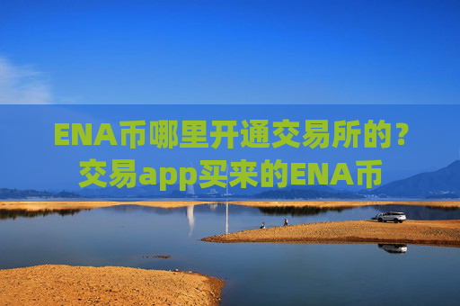 ENA币哪里开通交易所的?交易app买来的ENA币