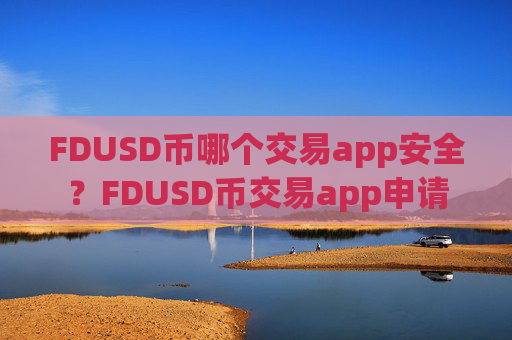 FDUSD币哪个交易app安全?FDUSD币交易app申请