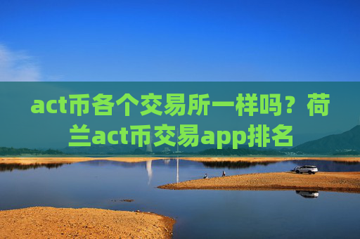 act币各个交易所一样吗?荷兰act币交易app排名