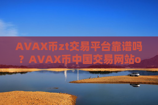 AVAX币zt交易平台靠谱吗？AVAX币中国交易网站okcoin