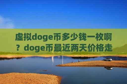 虚拟doge币多少钱一枚啊?doge币最近两天价格走势(现价3.1469元)
