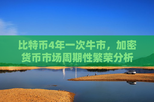 比特币4年一次牛市,加密货币市场周期性繁荣分析