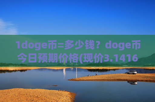 1doge币=多少钱?doge币今日预期价格(现价3.1416元)
