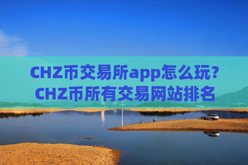 CHZ币交易所app怎么玩？CHZ币所有交易网站排名
