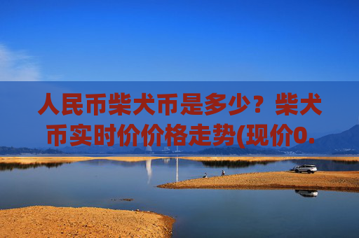 人民币柴犬币是多少?柴犬币实时价价格走势(现价0.00022507元)