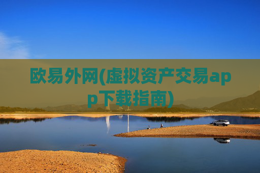 欧易外网(虚拟资产交易app下载指南)