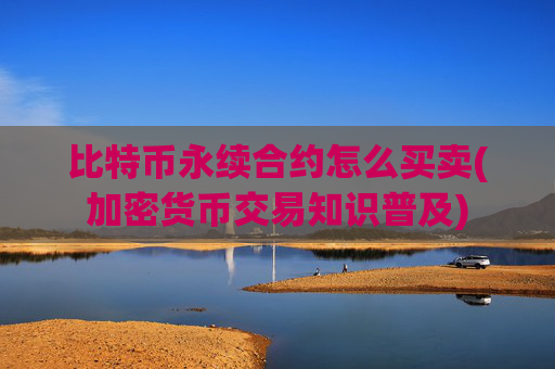 比特币永续合约怎么买卖(加密货币交易知识普及)
