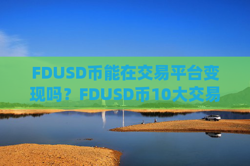 FDUSD币能在交易平台变现吗?FDUSD币10大交易所app下载排名最新
