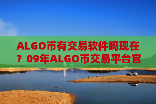 ALGO币有交易软件吗现在?09年ALGO币交易平台官网