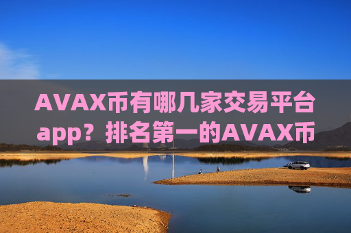 AVAX币有哪几家交易平台app?排名第一的AVAX币交易平台