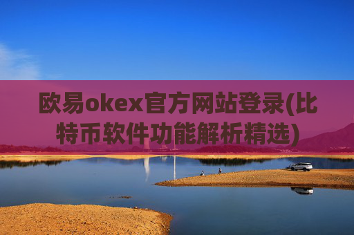 欧易okex官方网站登录(比特币软件功能解析精选)