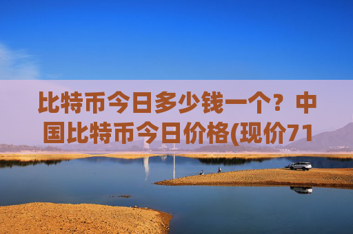 比特币今日多少钱一个?中国比特币今日价格(现价717483.34元)