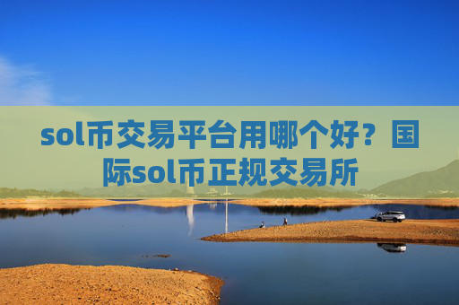 sol币交易平台用哪个好?国际sol币正规交易所