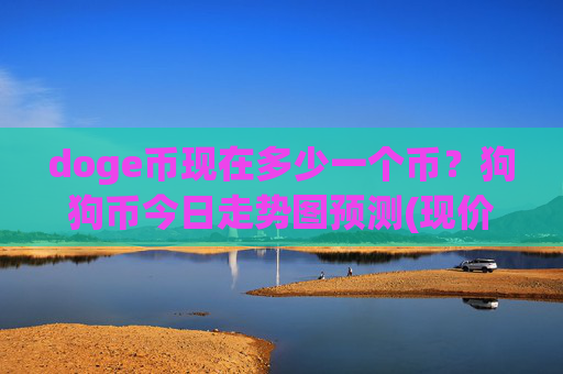 doge币现在多少一个币?狗狗币今日走势图预测(现价2.3497元)