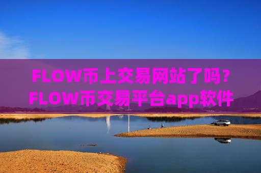 FLOW币上交易网站了吗?FLOW币交易平台app软件苹果