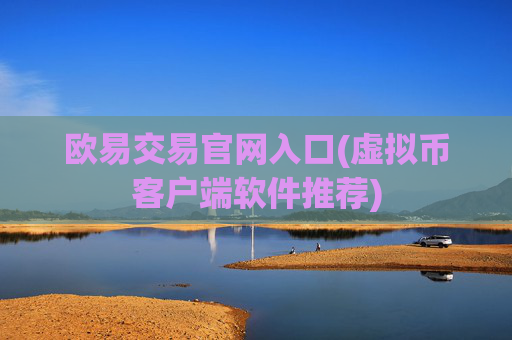 欧易交易官网入口(虚拟币客户端软件推荐)