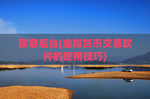 欧意后台(虚拟货币交易软件的使用技巧)