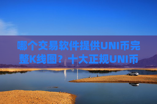 哪个交易软件提供UNI币完整K线图?十大正规UNI币交易网站软件app榜单