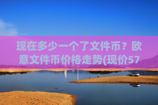 现在多少一个了文件币？欧意文件币价格走势(现价57.5942元)