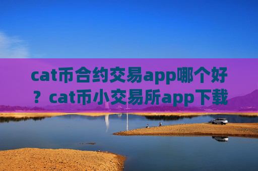 cat币合约交易app哪个好?cat币小交易所app下载