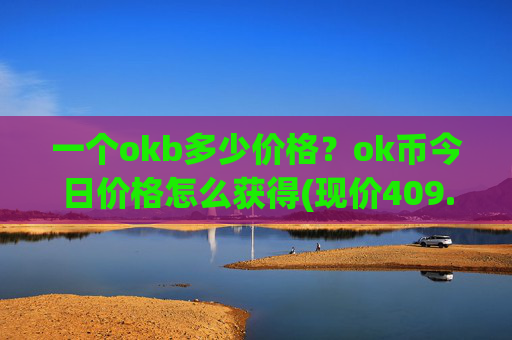 一个okb多少价格？ok币今日价格怎么获得(现价409.513元)
