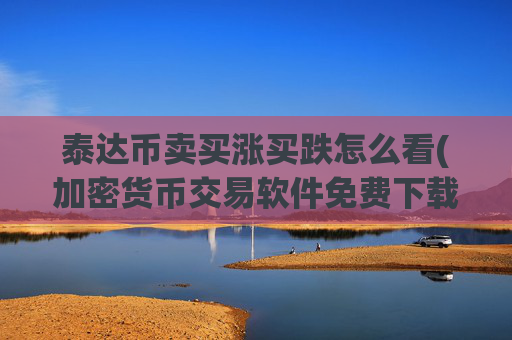 泰达币卖买涨买跌怎么看(加密货币交易软件免费下载)