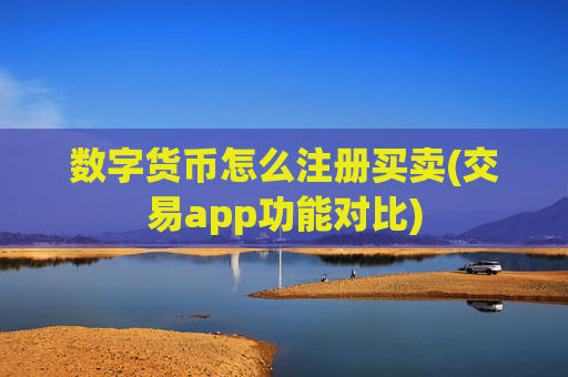 数字货币怎么注册买卖(交易app功能对比)